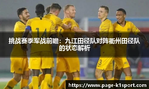 挑战赛季军战前瞻：九江田径队对阵衢州田径队的状态解析