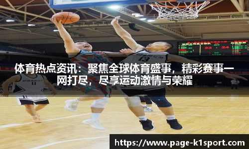 体育热点资讯：聚焦全球体育盛事，精彩赛事一网打尽，尽享运动激情与荣耀