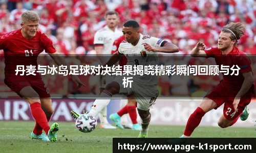 丹麦与冰岛足球对决结果揭晓精彩瞬间回顾与分析